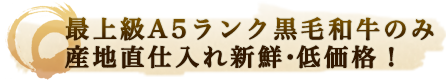 最上級A5ランク黒毛和牛のみ産地直仕入れ新鮮・低価格！