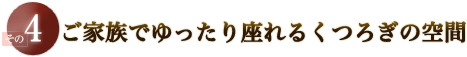 ご家族でゆったり座れるくつろぎの空間