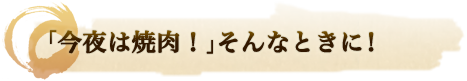 「今夜は焼肉！」そんなときに！