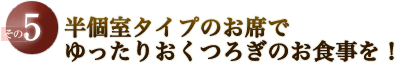 半個室タイプのお席でゆったりおくつろぎのお食事を！