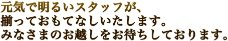 元気で明るいスタッフが、揃っておもてなしいたします。みなさまのお越しをお待ちしております。